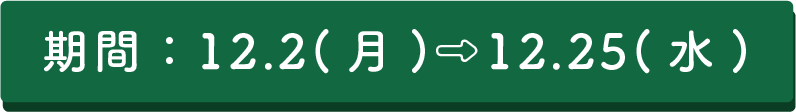 期間：12.2(月)⇨12.25(水)