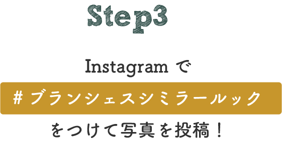 STEP3 Instagramで#ブランシェスシミラールックをつけて写真を投稿！