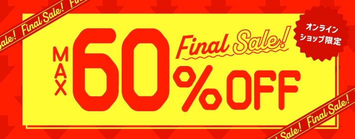 オンラインショップ限定 Final Sale! MAX 60%OFF この夏、最大級おトク!!