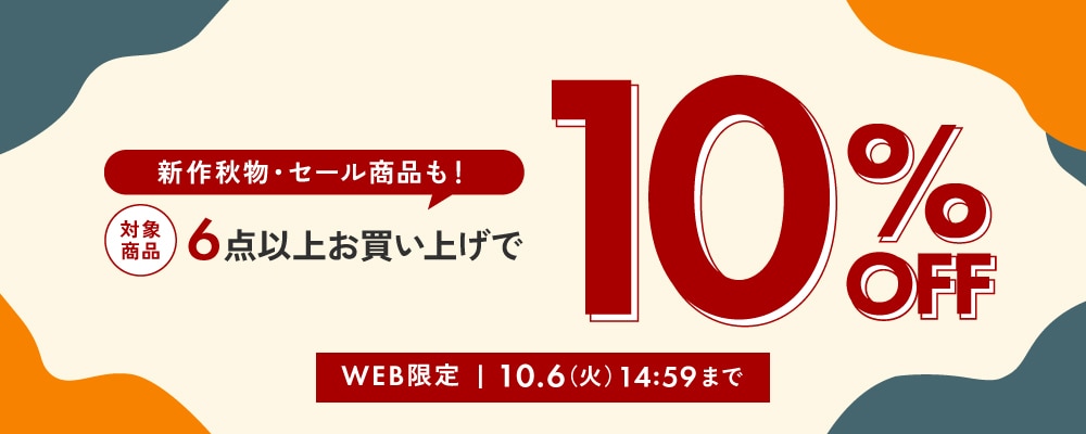 新作秋物・セール商品も! 対象商品 6点以上お買い上げで10%OFF WEB限定 10.06 火 14:59まで
