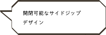 開閉可能なサイドジップデザイン