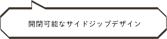 開閉可能なサイドジップデザイン