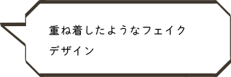 重ね着したようなフェイクデザイン