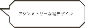 アシンメトリーな裾デザイン