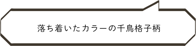 落ち着いたカラーの千鳥格子柄